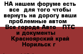 НА нашем форуме есть все, для того чтобы вернуть на дорогу ваши проблемные автом - Все города Авто » ПТС и документы   . Красноярский край,Норильск г.